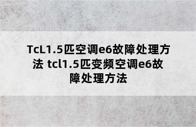 TcL1.5匹空调e6故障处理方法 tcl1.5匹变频空调e6故障处理方法